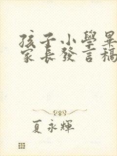 孩子小学毕业,家长发言稿