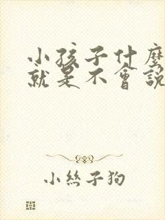 小孩子什么都懂就是不会说话