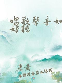 唱歌声音如何变好听