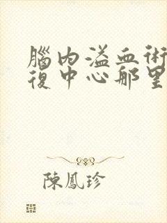 脑内溢血术后康复中心那里好