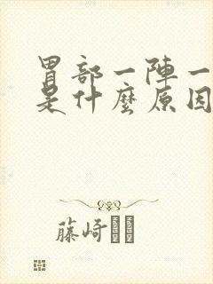 胃部一阵一阵痛是什么原因