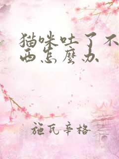 猫咪吐了不吃东西怎么办