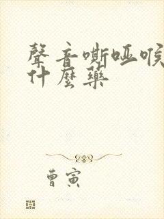 声音嘶哑喉炎吃什么药