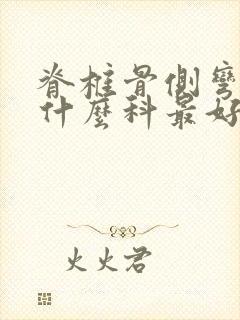 脊椎骨侧弯曲看什么科最好