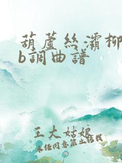 葫芦丝灞柳情降b调曲谱