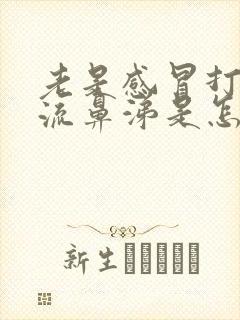 老是感冒打喷嚏流鼻涕是怎么回事