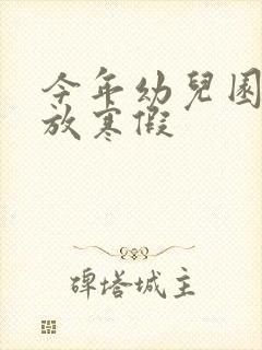 今年幼儿园几号放寒假