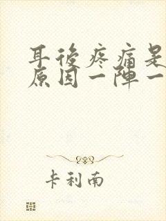 耳后疼痛是什么原因一阵一阵的痛