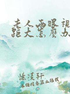 老人两眼视力差距大怎么办