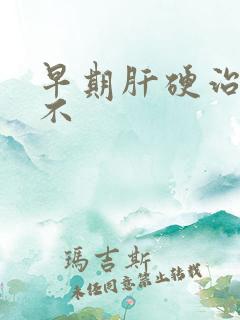 早期肝硬治得好不