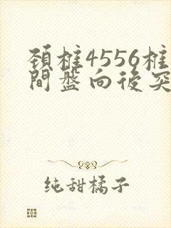 颈椎4556椎间盘向后突出压迫硬膜囊