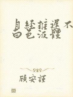 月经推迟不来流白色液体