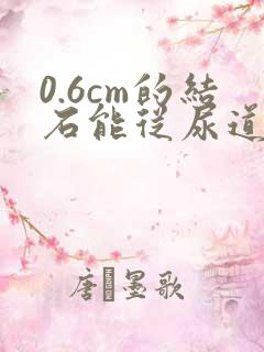 0.6cm的结石能从尿道排出来吗