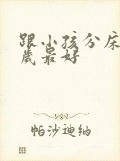 跟小孩分床睡几岁最好