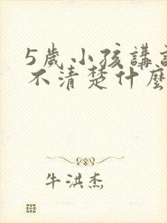 5岁小孩讲话讲不清楚什么原因