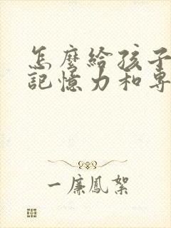 怎么给孩子提高记忆力和专注力