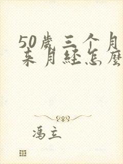 50岁三个月不来月经怎么办