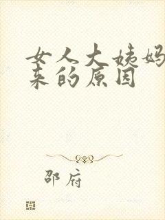 女人大姨妈延迟来的原因