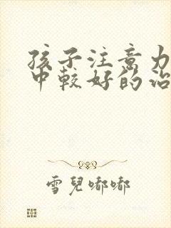 孩子注意力不集中较好的治疗方法