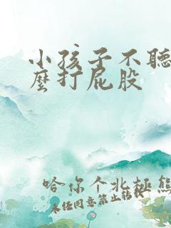 小孩子不听话怎么打屁股