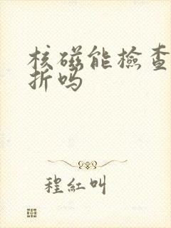 核磁能检查出骨折吗