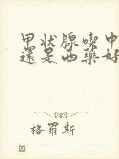 甲状腺吃中药好还是西药好