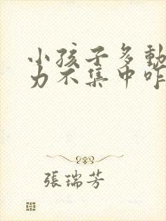 小孩子多动注意力不集中咋办