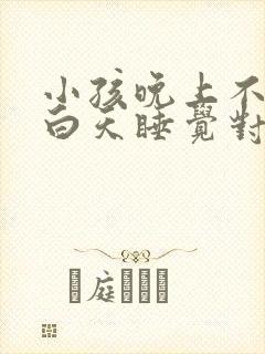 小孩晚上不睡觉白天睡觉对身体有没有影响