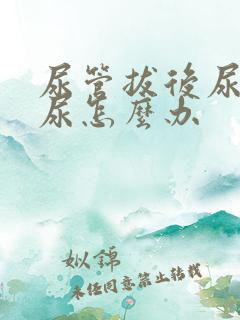 尿管拔后尿不出尿怎么办