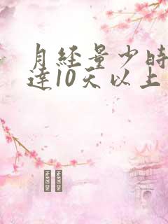 月经量少时间长达10天以上