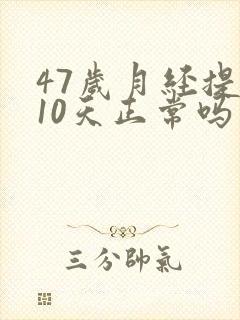 47岁月经提前10天正常吗