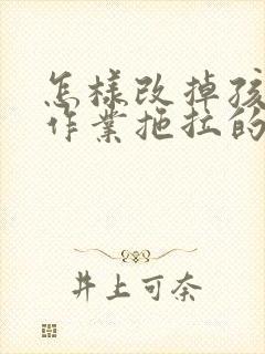 怎样改掉孩子写作业拖拉的毛病