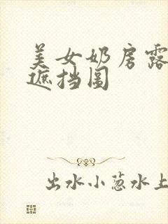 美女奶房露出无遮挡图