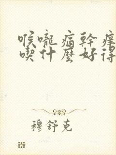 喉咙痛干痒咳嗽吃什么好得快