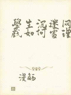 学生沉迷网络游戏如何处理