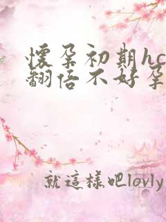 怀孕初期hcg翻倍不好孕酮下降