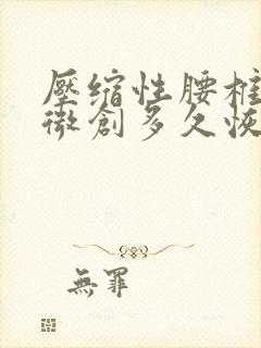 压缩性腰椎骨折微创多久恢复正常