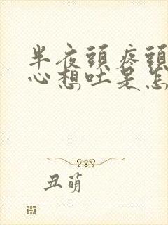 半夜头疼头晕恶心想吐是怎么回事