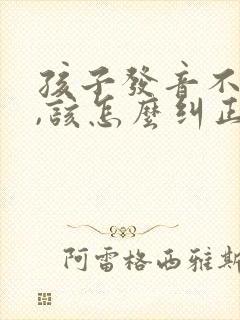 孩子发音不标准,该怎么纠正呢