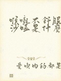 喉咙不舒服声音沙哑是什么原因