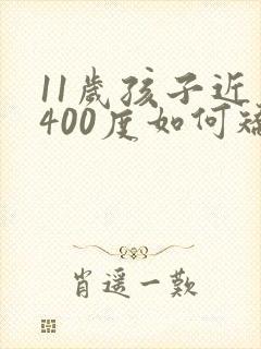 11岁孩子近视400度如何矫正