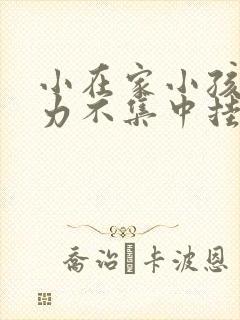 小在家小孩注意力不集中挂什么科