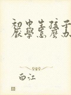 初中生孩子叛逆厌学怎么办