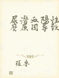 尿潜血阳性是什么原因导致的