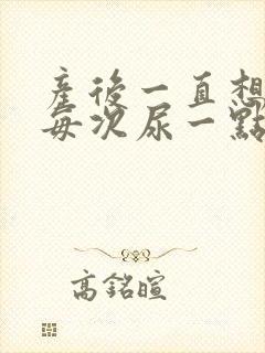 产后一直想尿,每次尿一点怎么办