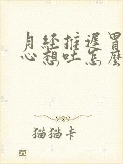 月经推迟胃疼恶心想吐怎么回事