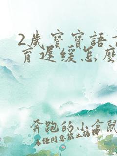 2岁宝宝语言发育迟缓怎么康复训练