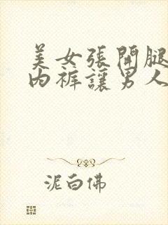 美女张开腿扒开内裤让男人桶