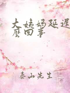 大姨妈延迟是怎么回事