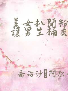 美女扒开粉嫩小让男生桶爽